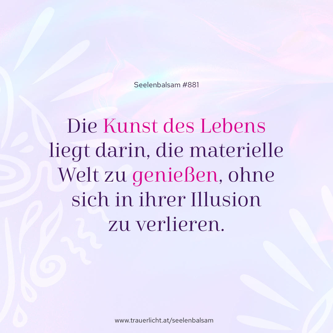 Die Kunst des Lebens liegt darin, die materielle Welt zu genießen, ohne sich in ihrer Illusion zu verlieren.