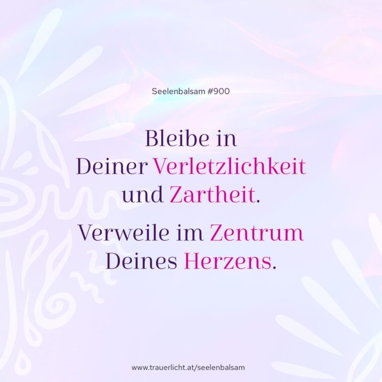 Bleibe in Deiner Verletzlichkeit und Zartheit. Verweile im Zentrum Deines Herzens.