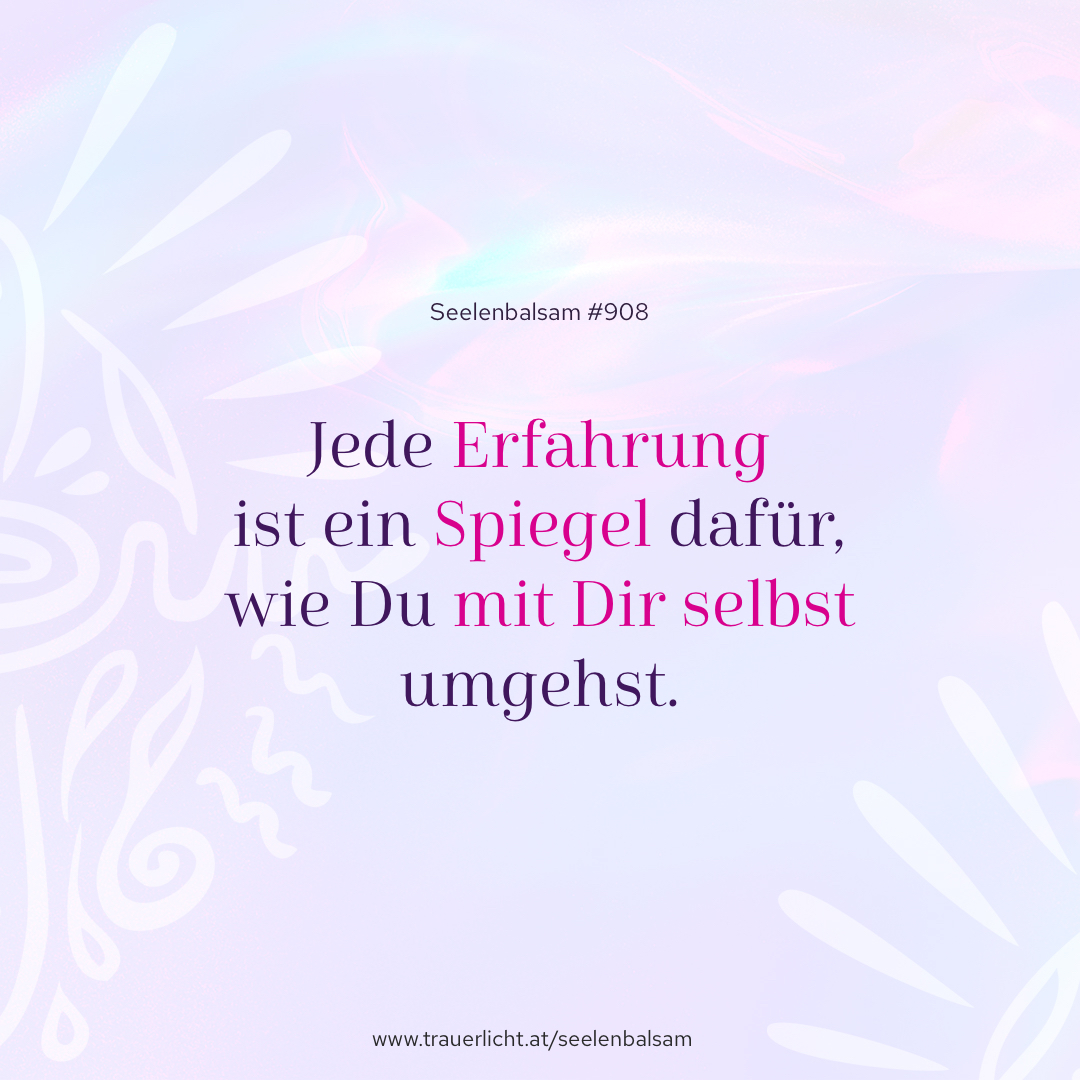 Jede Erfahrung ist ein Spiegel dafür, wie Du mit Dir selbst umgehst.