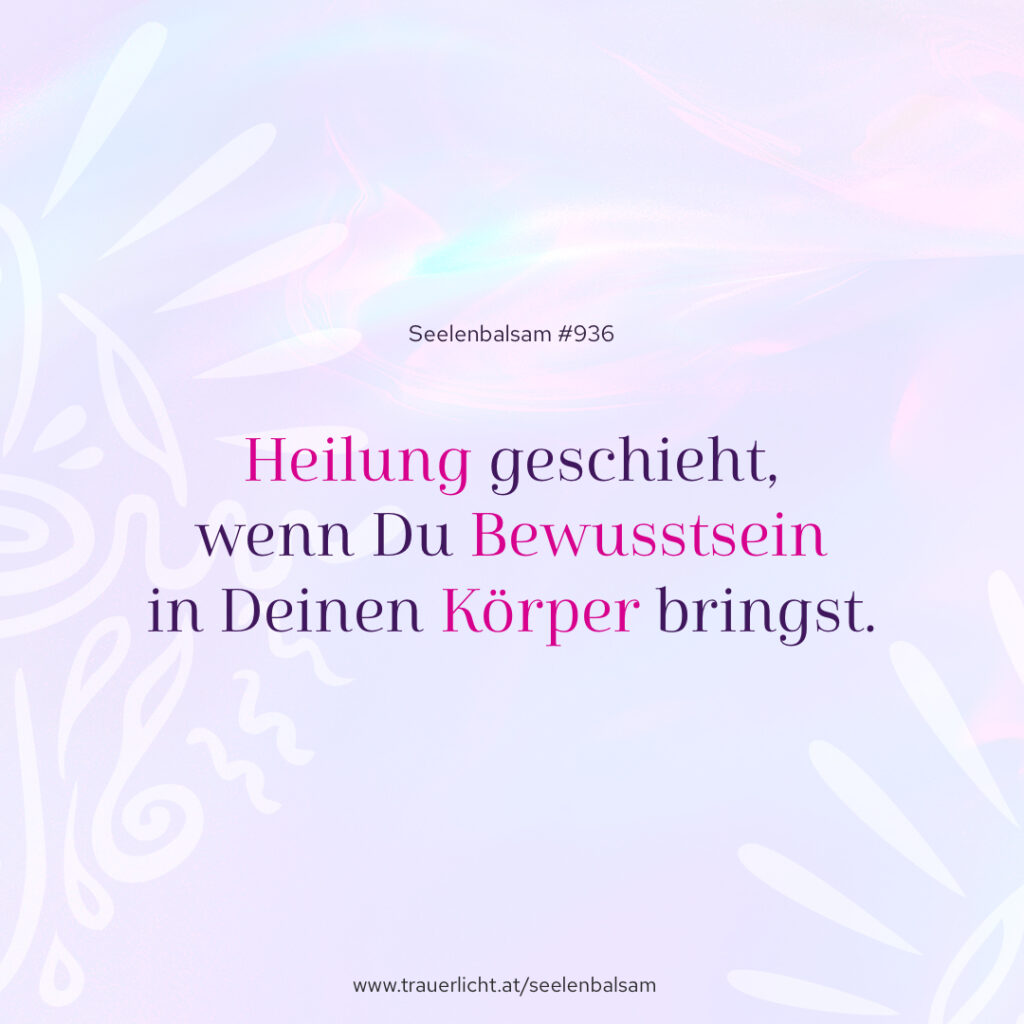 Heilung geschieht, wenn Du Bewusstsein in Deinen Körper bringst.