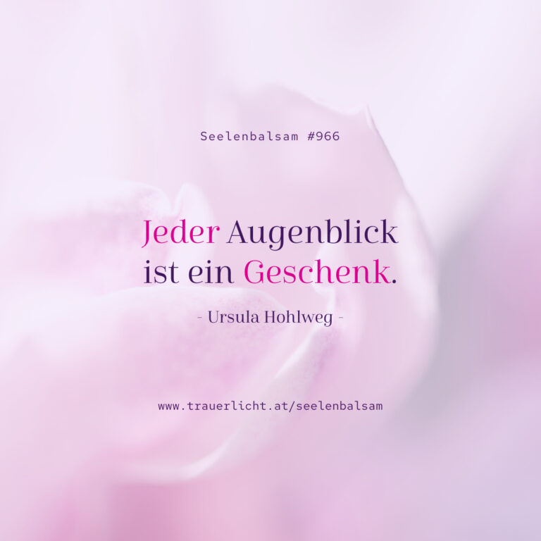 Seelenbalsam #966 - Jeder Augenblick ist ein Geschenk bei trauerlicht!